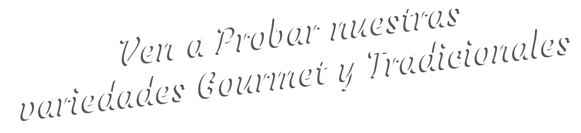 Ven a probar nuestras variedades Gourmet y Tradicionales